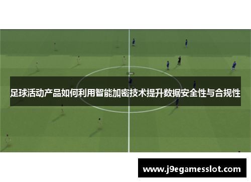 足球活动产品如何利用智能加密技术提升数据安全性与合规性