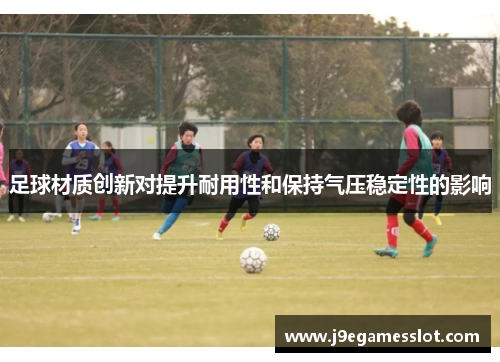 足球材质创新对提升耐用性和保持气压稳定性的影响